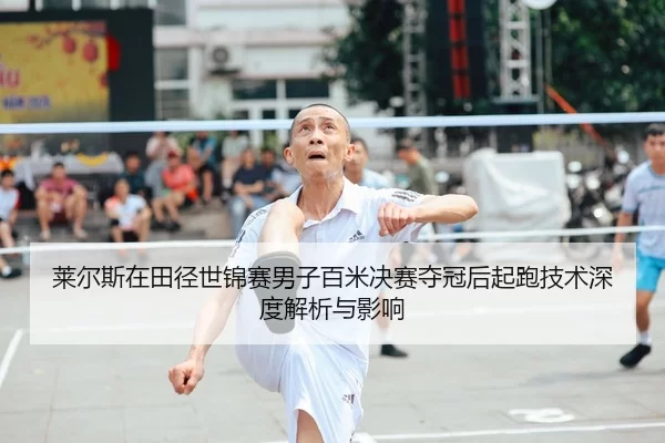 莱尔斯在田径世锦赛男子百米决赛夺冠后起跑技术深度解析与影响